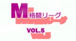 M格闘リーグ VOL.5