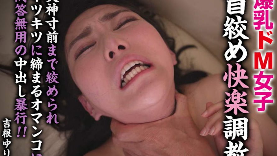 【HD】爆乳ドM女子 首絞め快楽調教 失神寸前まで絞められキツキツに締まるオマンコに問答無用の中出し暴行！！ 吉根ゆりあ