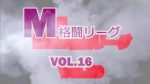 M格闘リーグ VOL.16