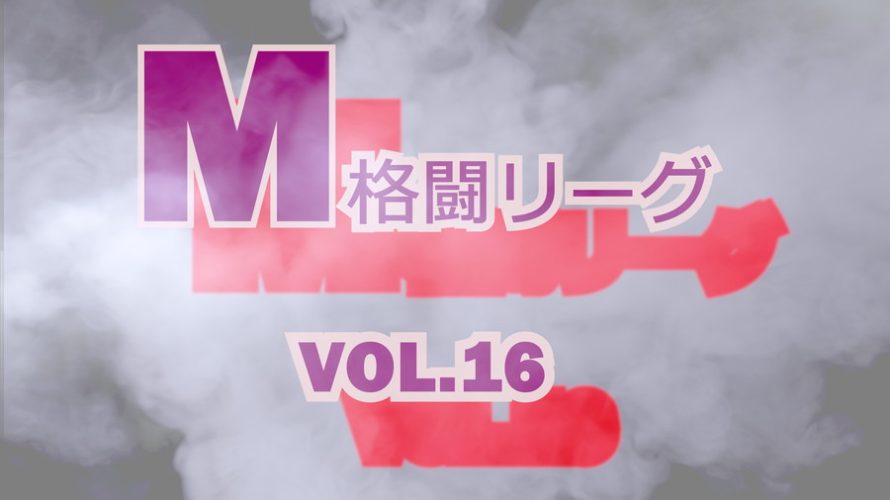 M格闘リーグ VOL.16