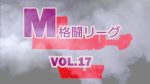 M格闘リーグ VOL.17