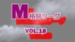 M格闘リーグ VOL.18