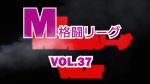 M格闘リーグ VOL.37