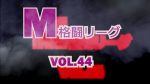 M格闘リーグ Vol.44